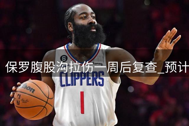 保罗腹股沟拉伤一周后复查 预计缺席3场季后赛